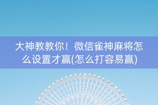 大神教教你！微信雀神麻将怎么设置才赢(怎么打容易赢)