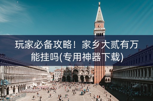 玩家必备攻略！家乡大贰有万能挂吗(专用神器下载)