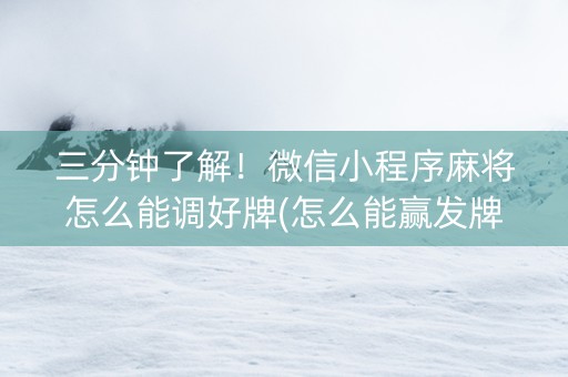 三分钟了解！微信小程序麻将怎么能调好牌(怎么能赢发牌规律)