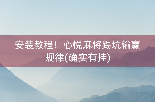安装教程！心悦麻将踢坑输赢规律(确实有挂)