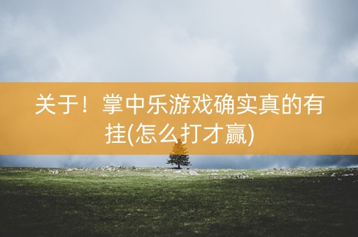 关于！掌中乐游戏确实真的有挂(怎么打才赢)