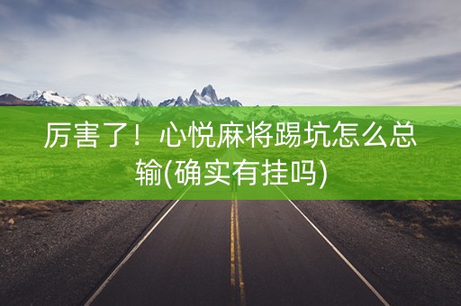 厉害了！心悦麻将踢坑怎么总输(确实有挂吗)