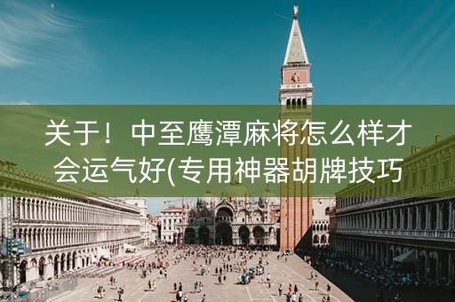 关于！中至鹰潭麻将怎么样才会运气好(专用神器胡牌技巧)