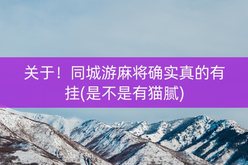 关于！同城游麻将确实真的有挂(是不是有猫腻)