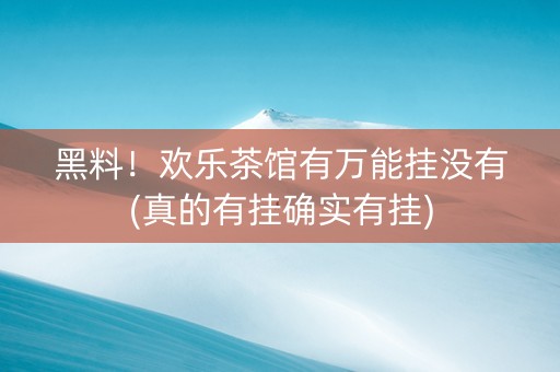 黑料！欢乐茶馆有万能挂没有(真的有挂确实有挂)