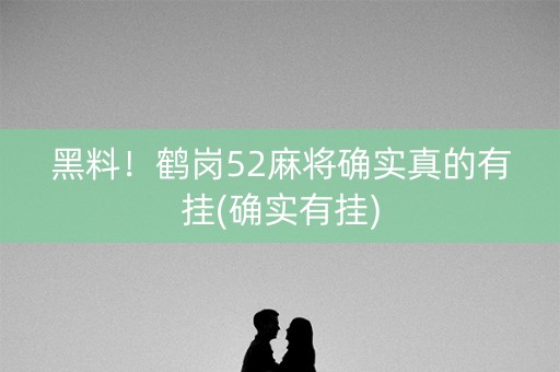 黑料！鹤岗52麻将确实真的有挂(确实有挂)
