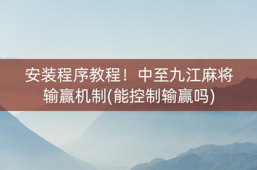 安装程序教程！中至九江麻将输赢机制(能控制输赢吗)