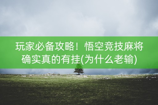 玩家必备攻略！悟空竞技麻将确实真的有挂(为什么老输)