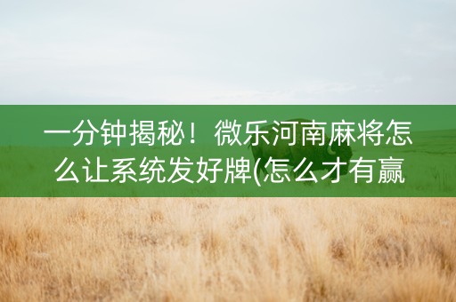 一分钟揭秘！微乐河南麻将怎么让系统发好牌(怎么才有赢的几率)