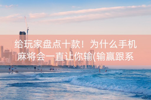 给玩家盘点十款！为什么手机麻将会一直让你输(输赢跟系统有关系吗)