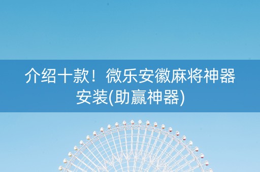 介绍十款！微乐安徽麻将神器安装(助赢神器)