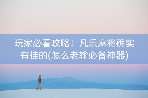 玩家必看攻略！凡乐麻将确实有挂的(怎么老输必备神器)