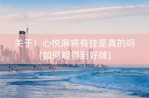 关于！心悦麻将有挂是真的吗(如何能得到好牌)