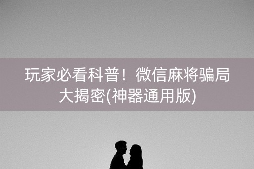玩家必看科普！微信麻将骗局大揭密(神器通用版)