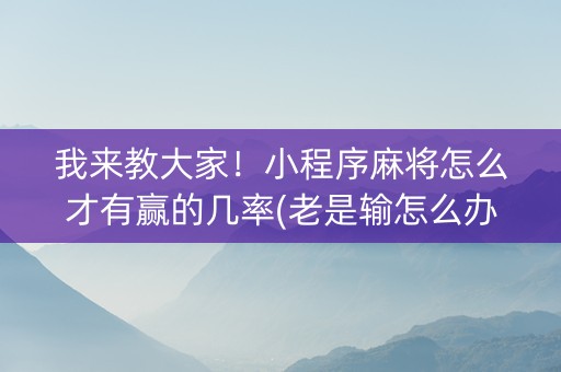 我来教大家！小程序麻将怎么才有赢的几率(老是输怎么办)