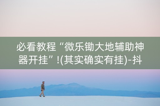 必看教程“微乐锄大地辅助神器开挂”!(其实确实有挂)-抖音