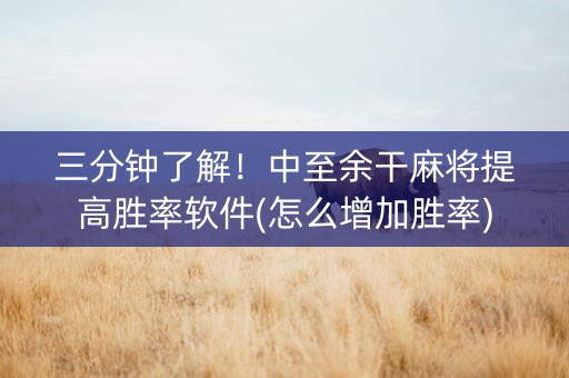 三分钟了解！中至余干麻将提高胜率软件(怎么增加胜率)