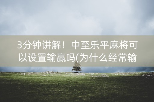 3分钟讲解！中至乐平麻将可以设置输赢吗(为什么经常输)