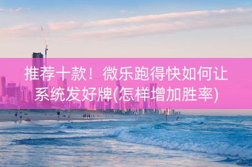 推荐十款！微乐跑得快如何让系统发好牌(怎样增加胜率)