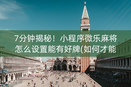 7分钟揭秘！小程序微乐麻将怎么设置能有好牌(如何才能打赢)