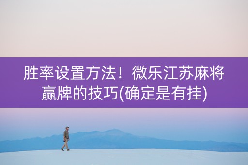 胜率设置方法！微乐江苏麻将赢牌的技巧(确定是有挂)