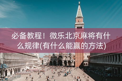 必备教程！微乐北京麻将有什么规律(有什么能赢的方法)