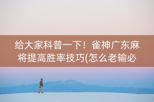 给大家科普一下！雀神广东麻将提高胜率技巧(怎么老输必备神器)