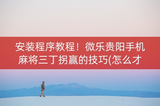安装程序教程！微乐贵阳手机麻将三丁拐赢的技巧(怎么才能赢得多)