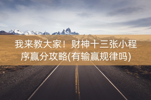 我来教大家！财神十三张小程序赢分攻略(有输赢规律吗)
