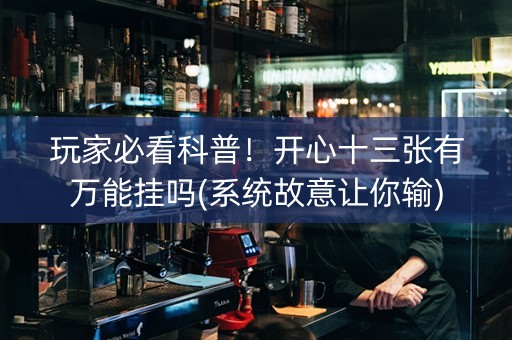 玩家必看科普！开心十三张有万能挂吗(系统故意让你输)