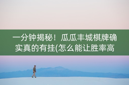 一分钟揭秘！瓜瓜丰城棋牌确实真的有挂(怎么能让胜率高)
