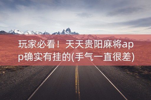 玩家必看！天天贵阳麻将app确实有挂的(手气一直很差)