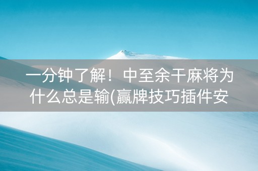 一分钟了解！中至余干麻将为什么总是输(赢牌技巧插件安装)