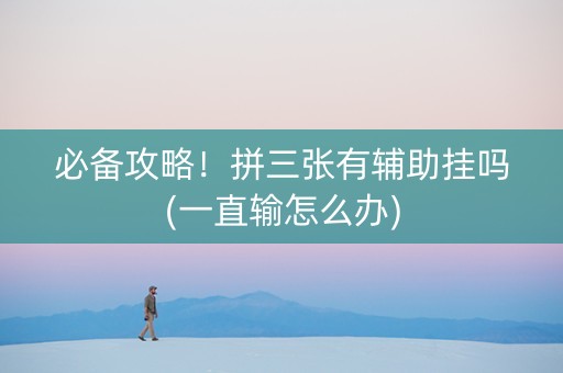 必备攻略！拼三张有辅助挂吗(一直输怎么办)