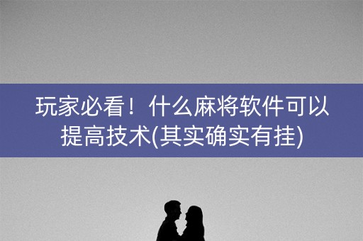 玩家必看！什么麻将软件可以提高技术(其实确实有挂)