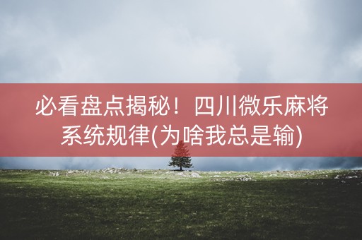 必看盘点揭秘！四川微乐麻将系统规律(为啥我总是输)