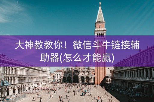 大神教教你！微信斗牛链接辅助器(怎么才能赢)