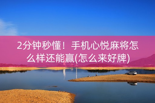 2分钟秒懂！手机心悦麻将怎么样还能赢(怎么来好牌)
