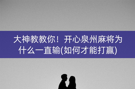 大神教教你！开心泉州麻将为什么一直输(如何才能打赢)