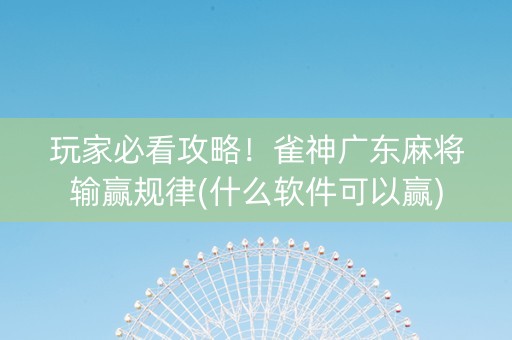 玩家必看攻略！雀神广东麻将输赢规律(什么软件可以赢)