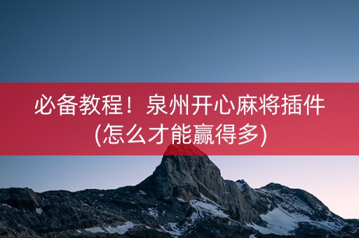 必备教程！泉州开心麻将插件(怎么才能赢得多)
