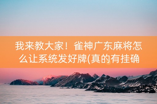 我来教大家！雀神广东麻将怎么让系统发好牌(真的有挂确实有挂)