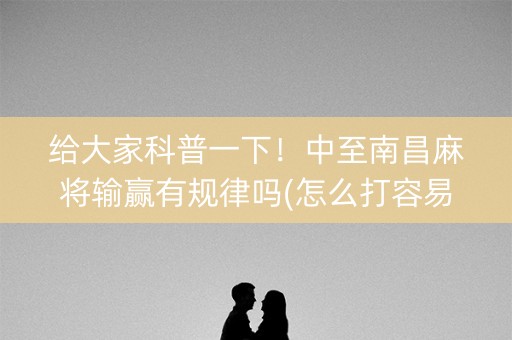 给大家科普一下！中至南昌麻将输赢有规律吗(怎么打容易赢)