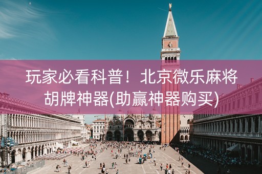 玩家必看科普！北京微乐麻将胡牌神器(助赢神器购买)