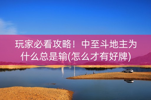 玩家必看攻略！中至斗地主为什么总是输(怎么才有好牌)