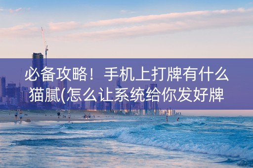 必备攻略！手机上打牌有什么猫腻(怎么让系统给你发好牌)