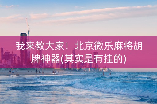 我来教大家！北京微乐麻将胡牌神器(其实是有挂的)