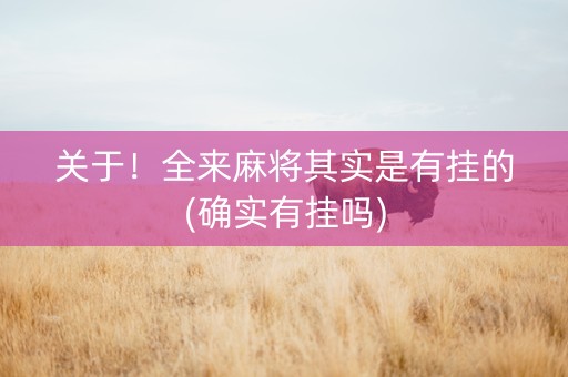 关于！全来麻将其实是有挂的(确实有挂吗)