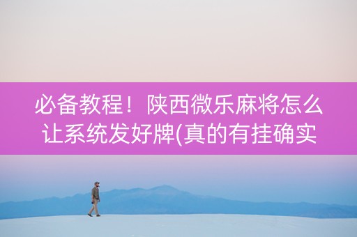 必备教程！陕西微乐麻将怎么让系统发好牌(真的有挂确实有挂)