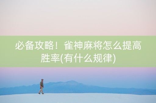必备攻略！雀神麻将怎么提高胜率(有什么规律)